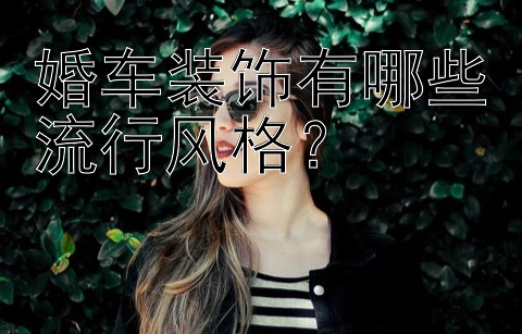 婚车装饰有哪些流行风格？