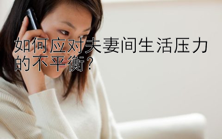 如何应对夫妻间生活压力的不平衡？