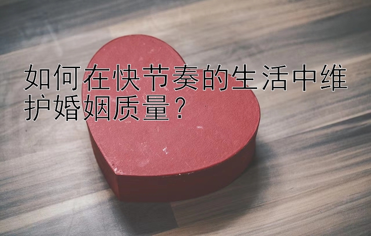 计划群pk10 如何在快节奏的生活中维护婚姻质量？