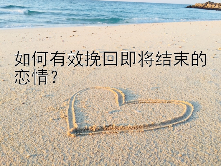 如何有效挽回即将结束的恋情？