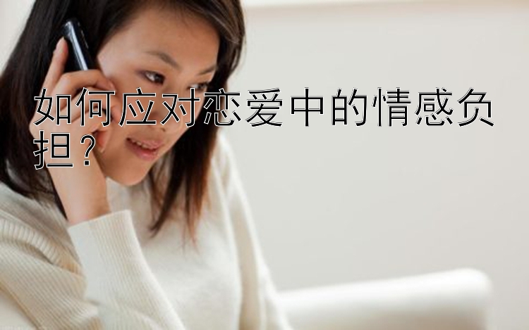 如何应对恋爱中的情感负担？