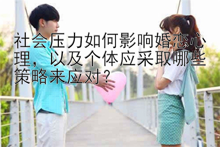 社会压力如何影响婚恋心理，以及个体应采取哪些策略来应对？