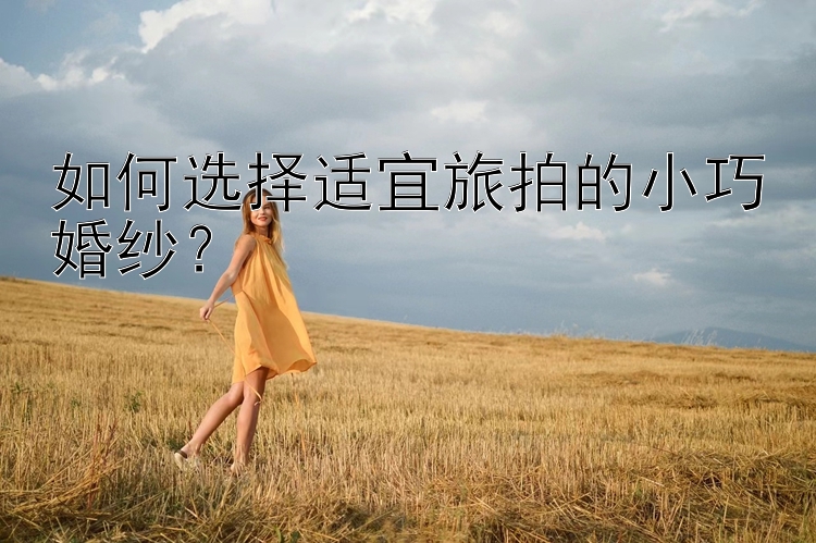 如何选择适宜旅拍的小巧婚纱？