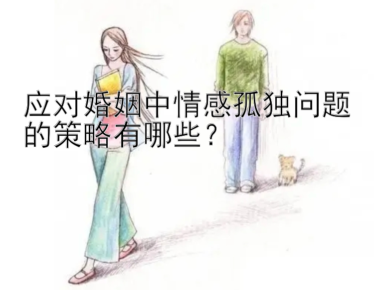 应对婚姻中情感孤独问题的策略有哪些？