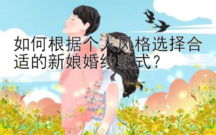 如何根据个人风格选择合适的新娘婚纱款式？