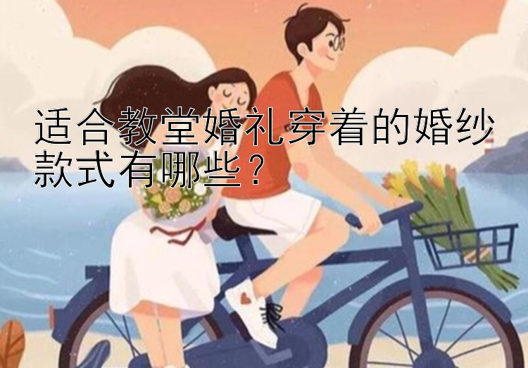 适合教堂婚礼穿着的婚纱款式有哪些？