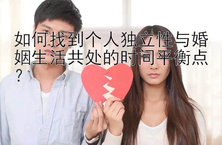 如何找到个人独立性与婚姻生活共处的时间平衡点？