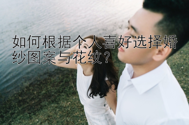 如何根据个人喜好选择婚纱图案与花纹？