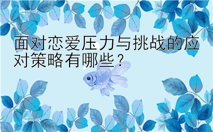 面对恋爱压力与挑战的应对策略有哪些？