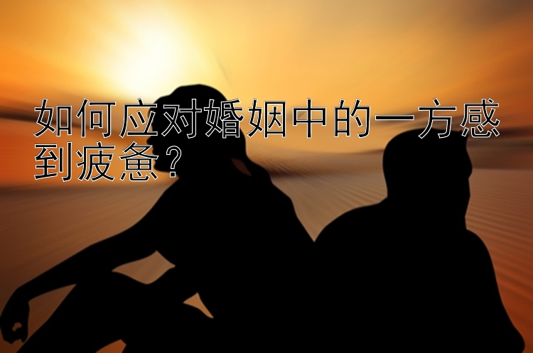 澳洲幸运5 如何应对婚姻中的一方感到疲惫？