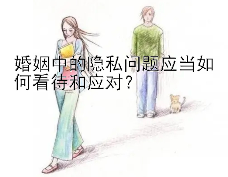 婚姻中的隐私问题应当如何看待和应对？