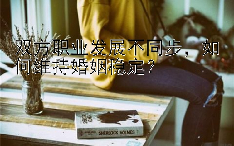 双方职业发展不同步，如何维持婚姻稳定？