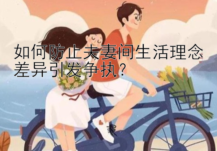 如何防止夫妻间生活理念差异引发争执？