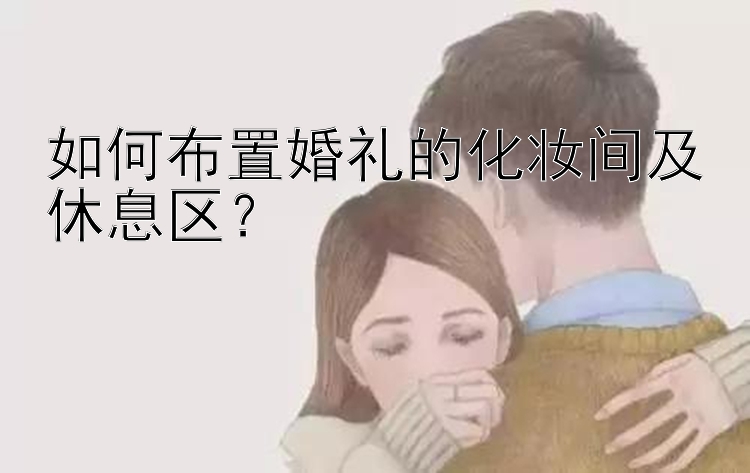 如何布置婚礼的化妆间及休息区？