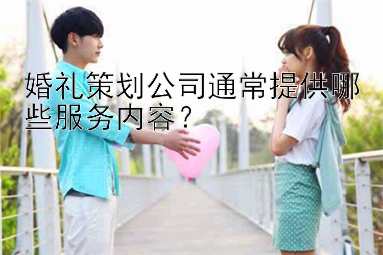 婚礼策划公司通常提供哪些服务内容？