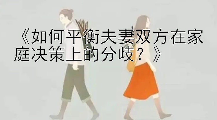 《如何平衡夫妻双方在家庭决策上的分歧？》