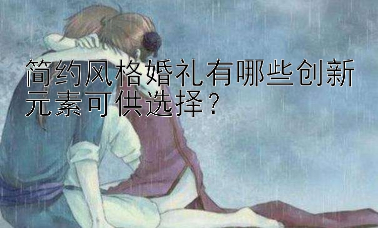 简约风格婚礼有哪些创新元素可供选择？