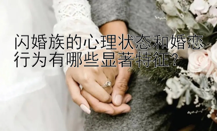 闪婚族的心理状态和婚恋行为有哪些显著特征？