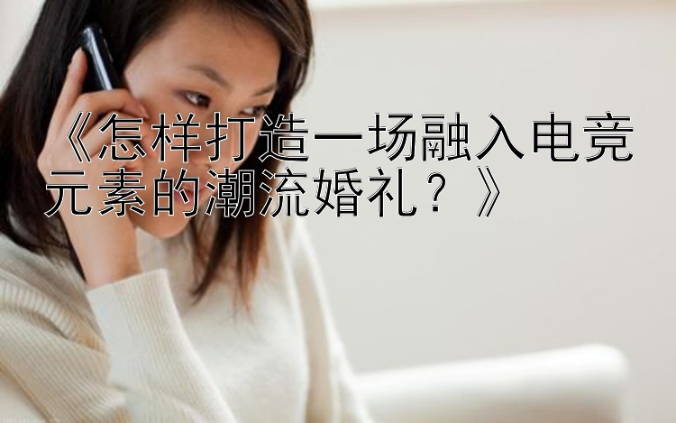 《怎样打造一场融入电竞元素的潮流婚礼？》