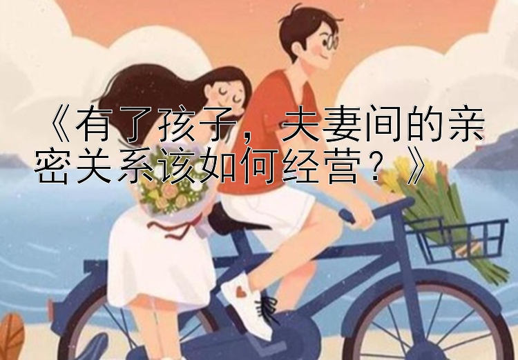 《有了孩子，夫妻间的亲密关系该如何经营？》