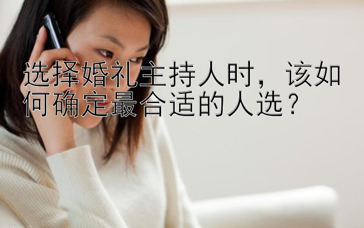 选择婚礼主持人时，该如何确定最合适的人选？