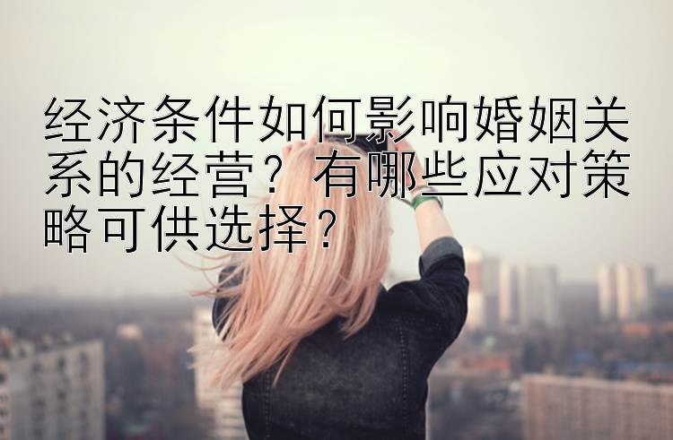 经济条件如何影响婚姻关系的经营？有哪些应对策略可供选择？