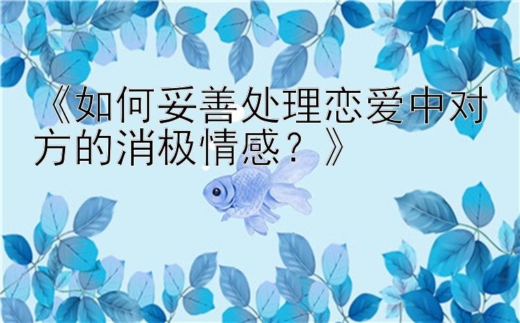 《如何妥善处理恋爱中对方的消极情感？》