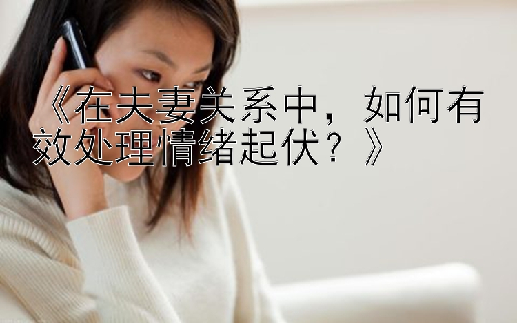 《在夫妻关系中，如何有效处理情绪起伏？》