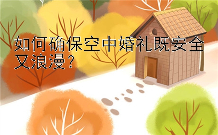 如何确保空中婚礼既安全又浪漫？