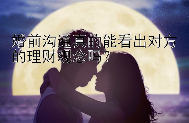 婚前沟通真的能看出对方的理财观念吗？