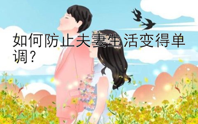 如何防止夫妻生活变得单调？